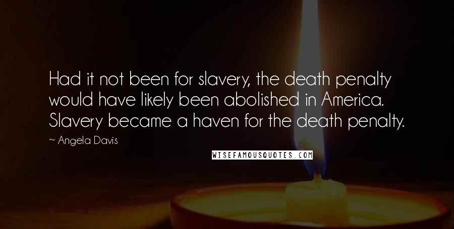 Angela Davis Quotes: Had it not been for slavery, the death penalty would have likely been abolished in America. Slavery became a haven for the death penalty.