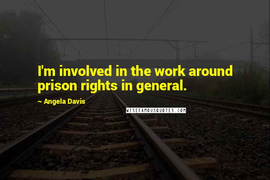 Angela Davis Quotes: I'm involved in the work around prison rights in general.