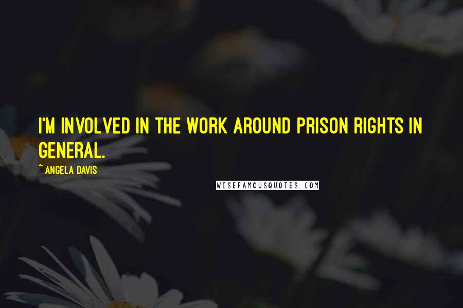 Angela Davis Quotes: I'm involved in the work around prison rights in general.