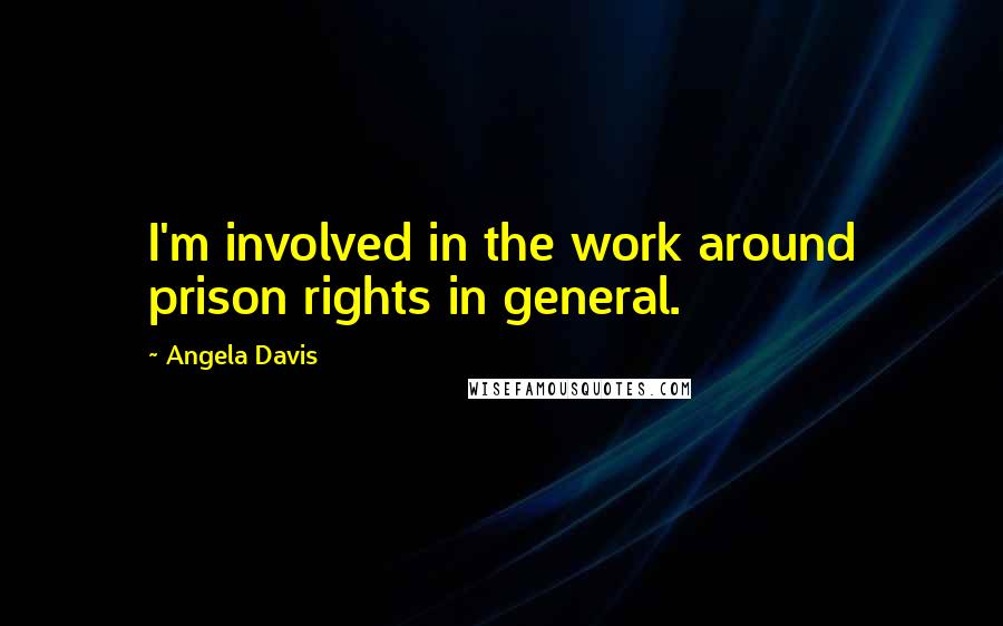 Angela Davis Quotes: I'm involved in the work around prison rights in general.