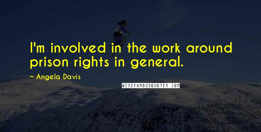 Angela Davis Quotes: I'm involved in the work around prison rights in general.