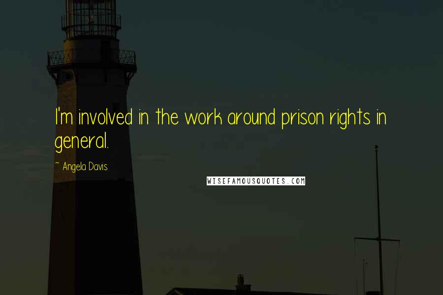 Angela Davis Quotes: I'm involved in the work around prison rights in general.
