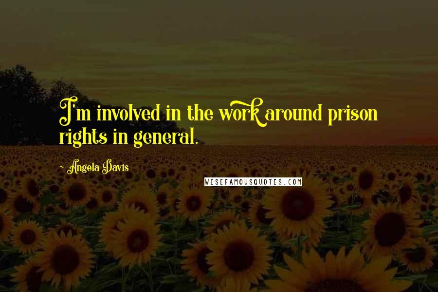 Angela Davis Quotes: I'm involved in the work around prison rights in general.