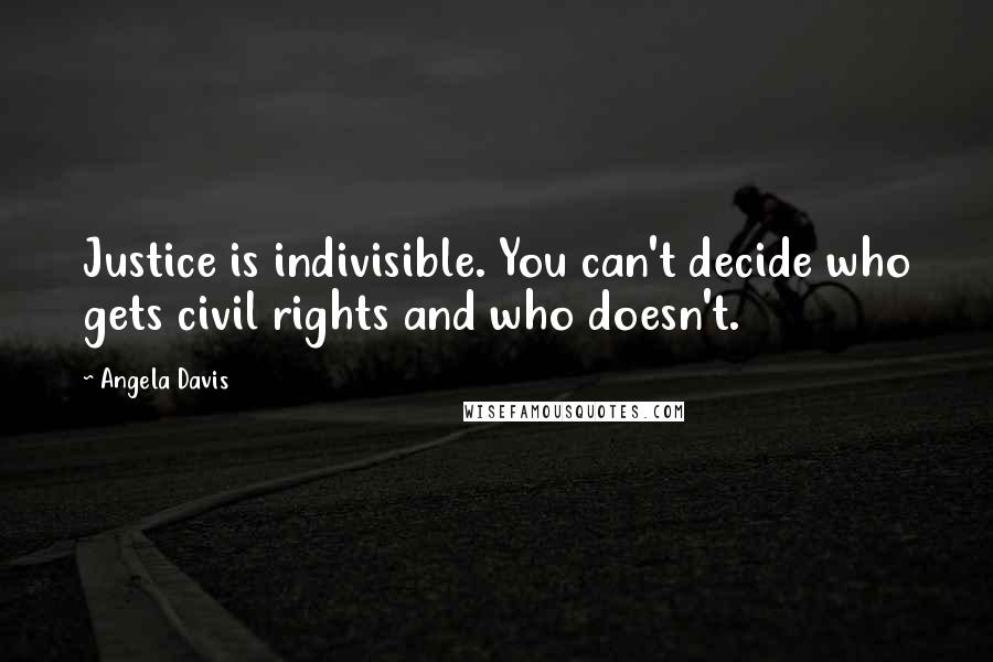 Angela Davis Quotes: Justice is indivisible. You can't decide who gets civil rights and who doesn't.