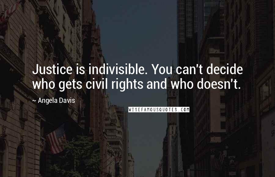 Angela Davis Quotes: Justice is indivisible. You can't decide who gets civil rights and who doesn't.