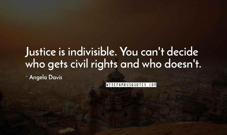 Angela Davis Quotes: Justice is indivisible. You can't decide who gets civil rights and who doesn't.