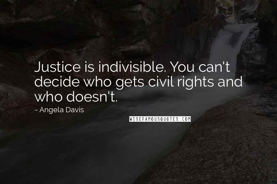 Angela Davis Quotes: Justice is indivisible. You can't decide who gets civil rights and who doesn't.