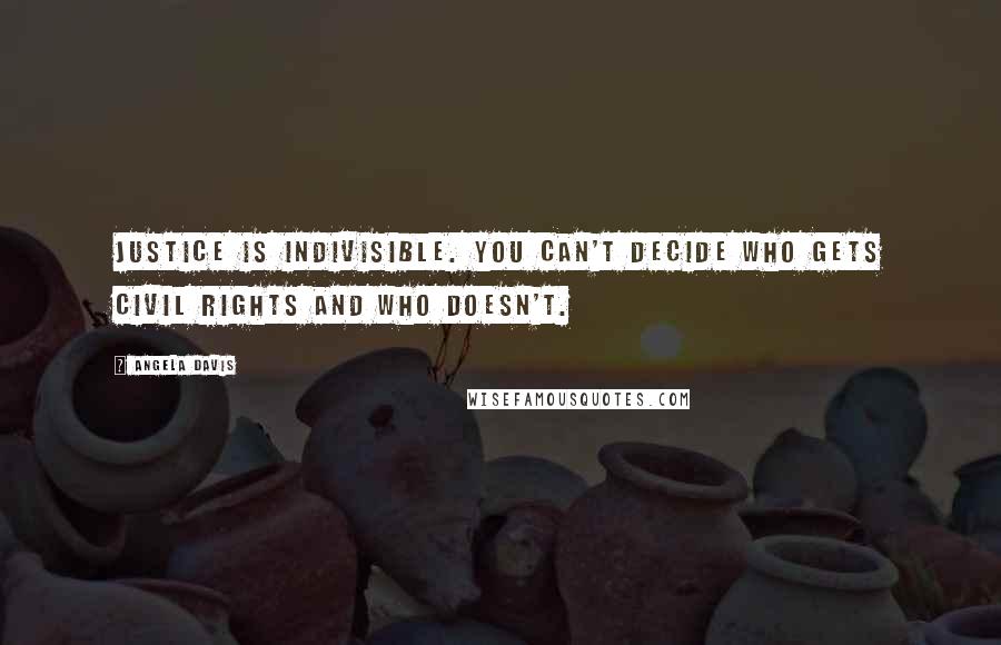 Angela Davis Quotes: Justice is indivisible. You can't decide who gets civil rights and who doesn't.