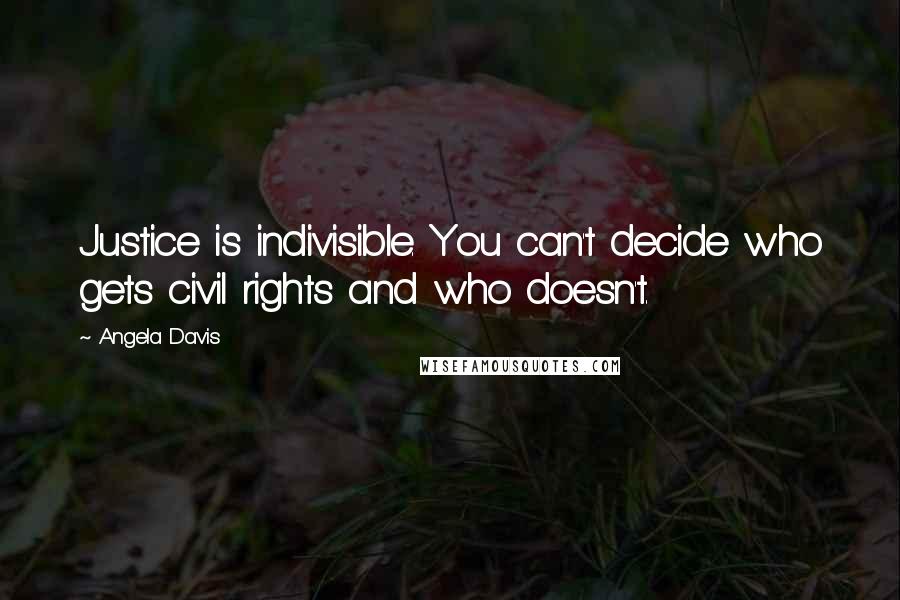 Angela Davis Quotes: Justice is indivisible. You can't decide who gets civil rights and who doesn't.