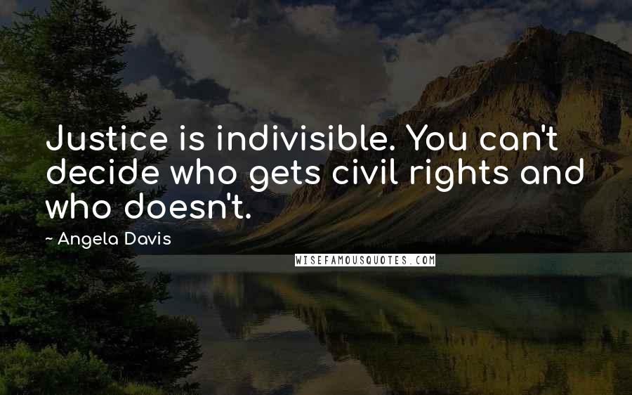 Angela Davis Quotes: Justice is indivisible. You can't decide who gets civil rights and who doesn't.