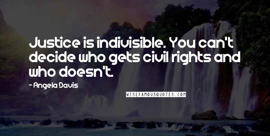 Angela Davis Quotes: Justice is indivisible. You can't decide who gets civil rights and who doesn't.