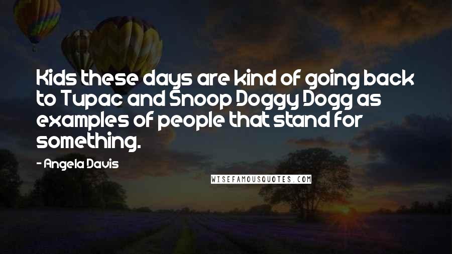 Angela Davis Quotes: Kids these days are kind of going back to Tupac and Snoop Doggy Dogg as examples of people that stand for something.