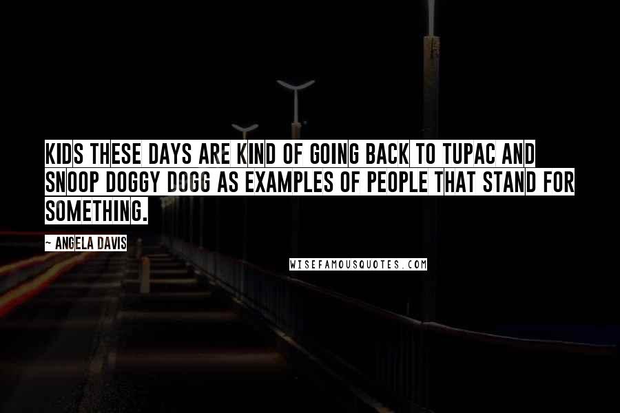 Angela Davis Quotes: Kids these days are kind of going back to Tupac and Snoop Doggy Dogg as examples of people that stand for something.