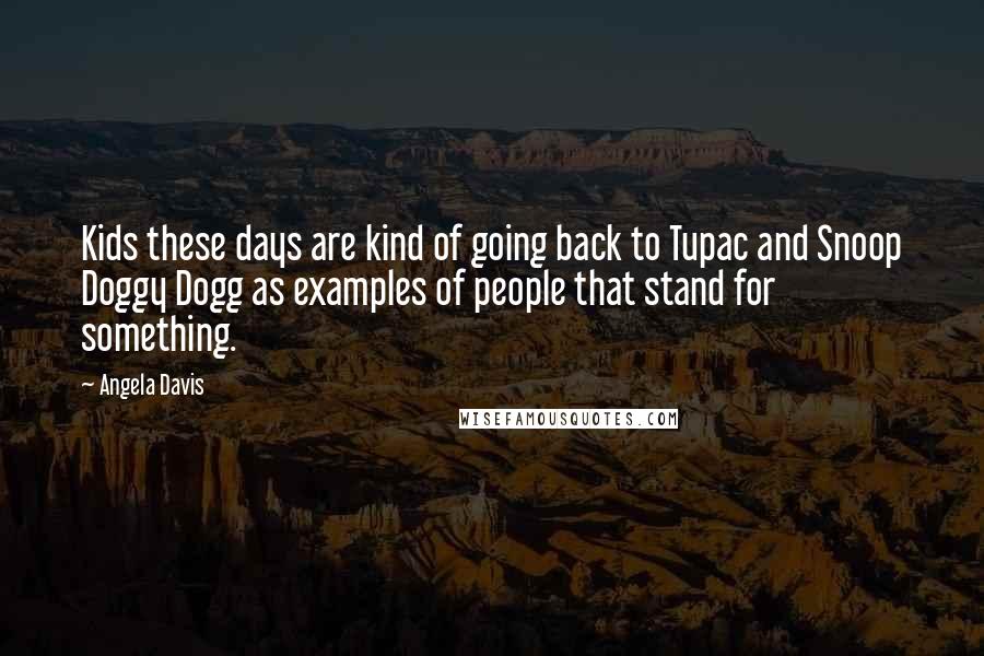 Angela Davis Quotes: Kids these days are kind of going back to Tupac and Snoop Doggy Dogg as examples of people that stand for something.