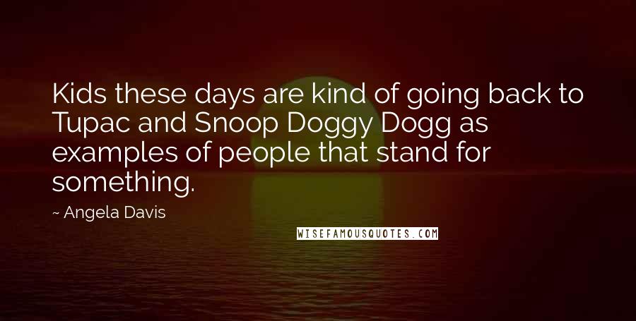Angela Davis Quotes: Kids these days are kind of going back to Tupac and Snoop Doggy Dogg as examples of people that stand for something.