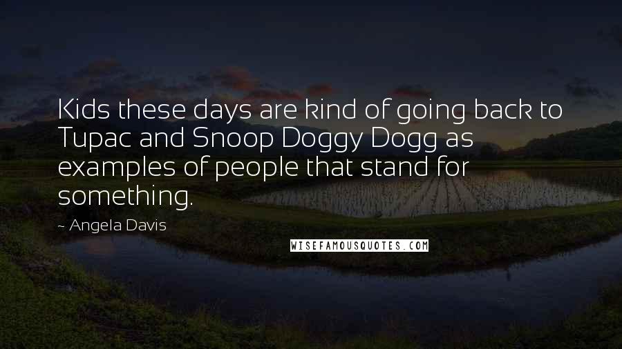 Angela Davis Quotes: Kids these days are kind of going back to Tupac and Snoop Doggy Dogg as examples of people that stand for something.