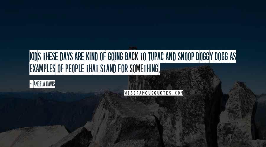 Angela Davis Quotes: Kids these days are kind of going back to Tupac and Snoop Doggy Dogg as examples of people that stand for something.