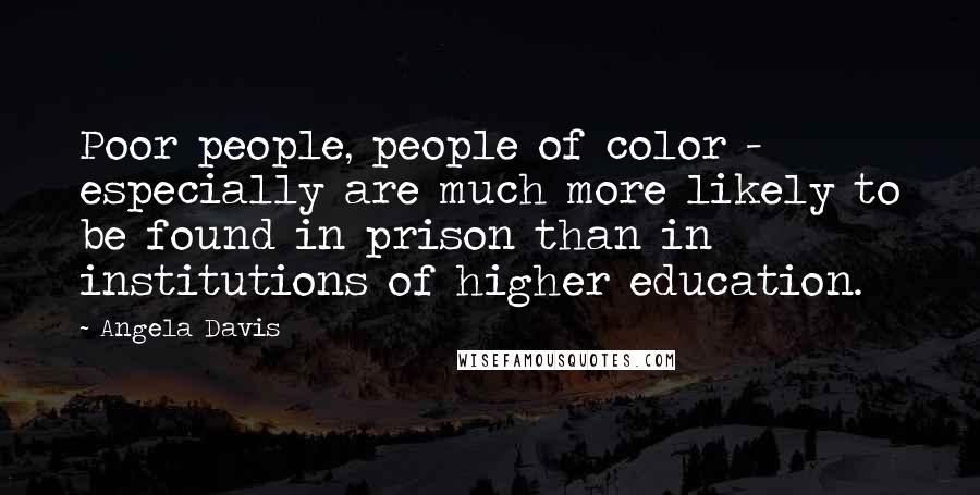 Angela Davis Quotes: Poor people, people of color - especially are much more likely to be found in prison than in institutions of higher education.