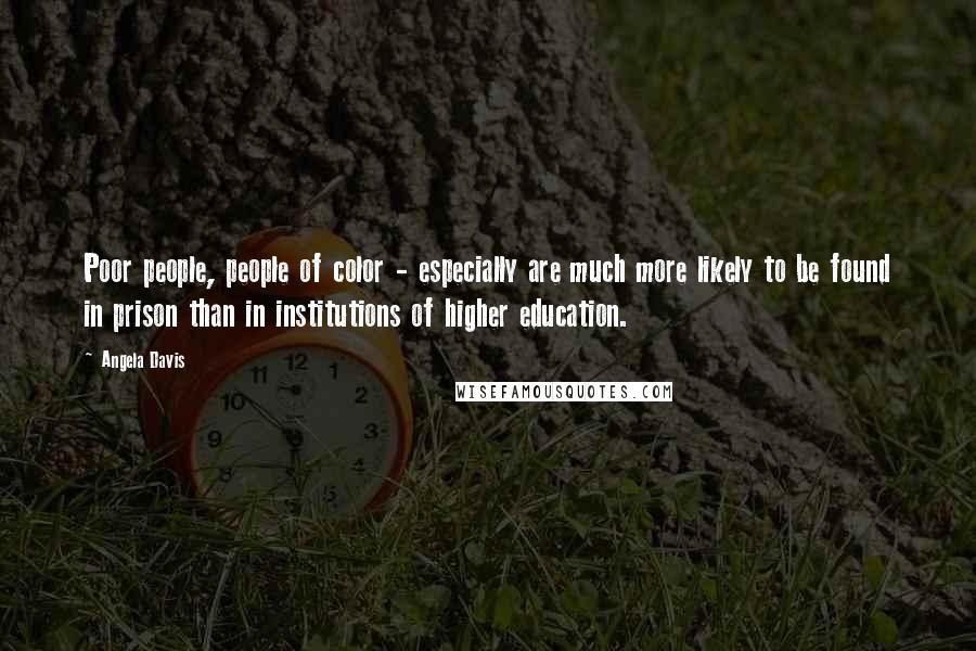 Angela Davis Quotes: Poor people, people of color - especially are much more likely to be found in prison than in institutions of higher education.
