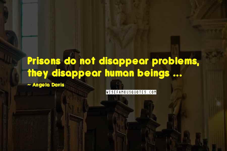 Angela Davis Quotes: Prisons do not disappear problems, they disappear human beings ...