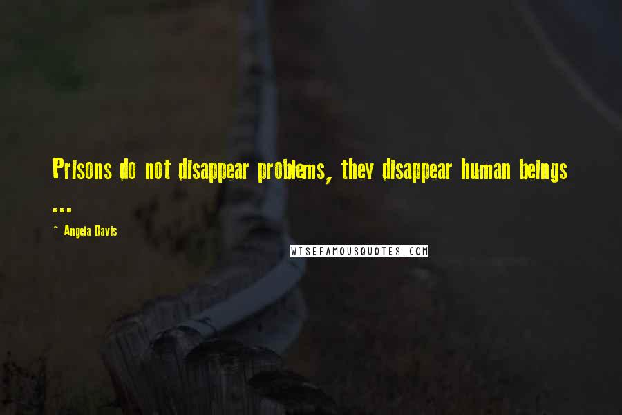 Angela Davis Quotes: Prisons do not disappear problems, they disappear human beings ...