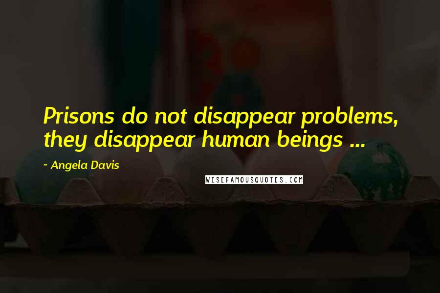 Angela Davis Quotes: Prisons do not disappear problems, they disappear human beings ...