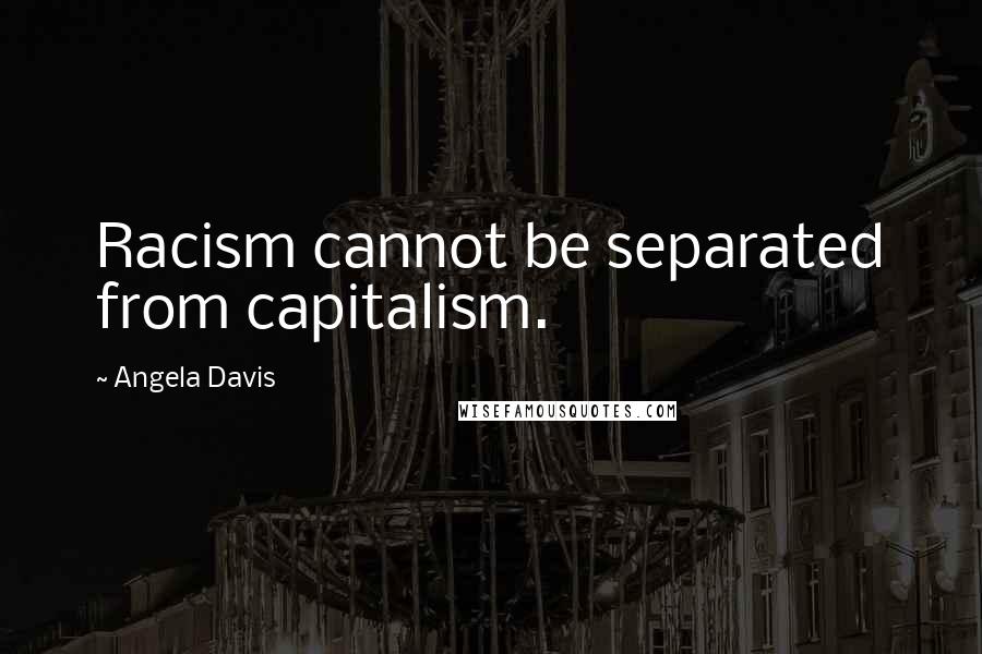 Angela Davis Quotes: Racism cannot be separated from capitalism.