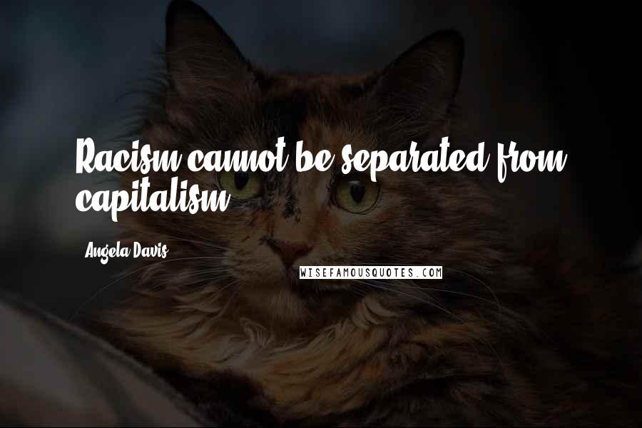 Angela Davis Quotes: Racism cannot be separated from capitalism.