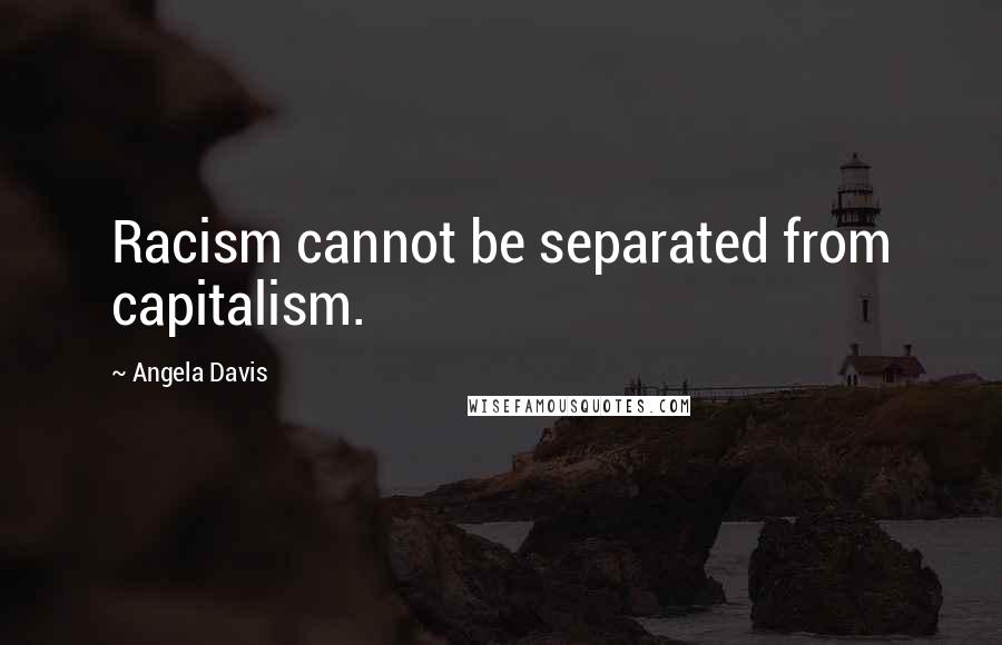 Angela Davis Quotes: Racism cannot be separated from capitalism.