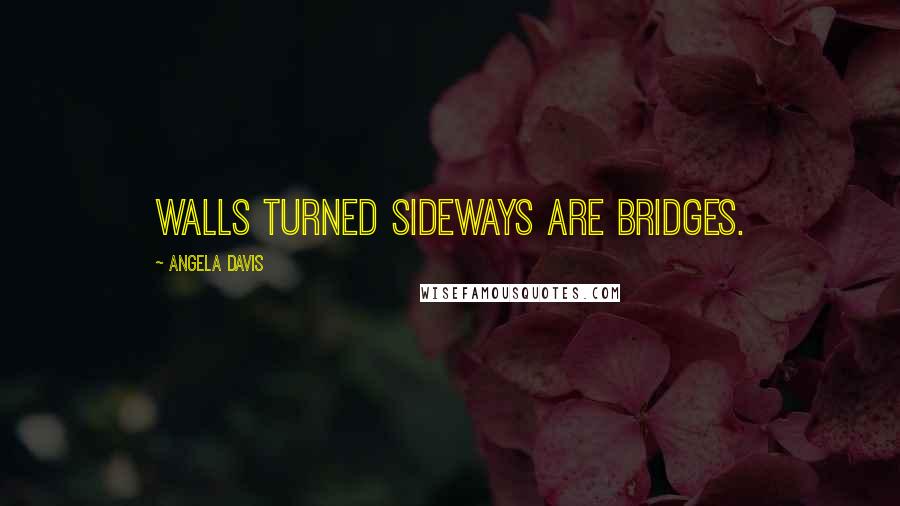 Angela Davis Quotes: Walls turned sideways are bridges.