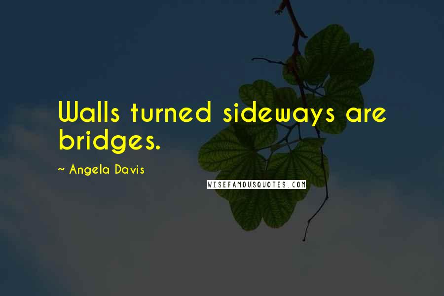 Angela Davis Quotes: Walls turned sideways are bridges.