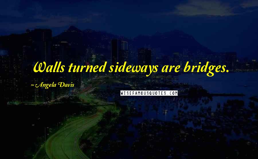 Angela Davis Quotes: Walls turned sideways are bridges.