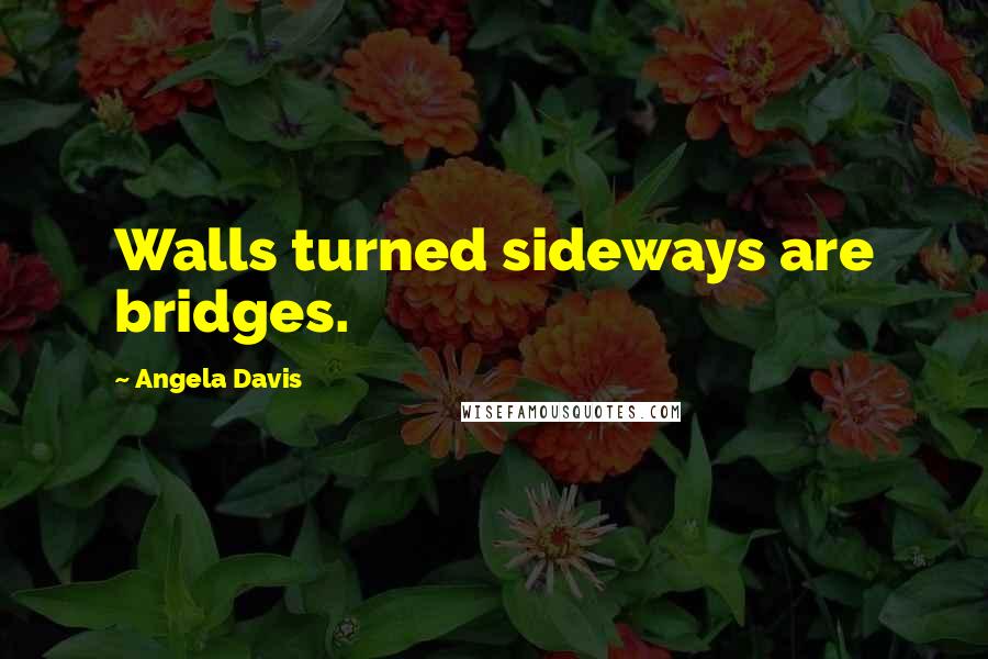Angela Davis Quotes: Walls turned sideways are bridges.