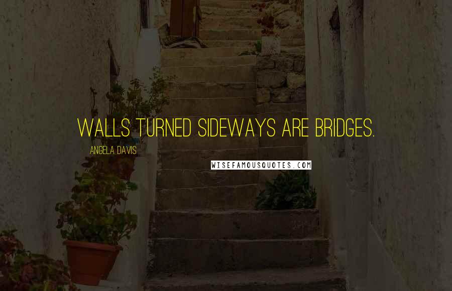 Angela Davis Quotes: Walls turned sideways are bridges.