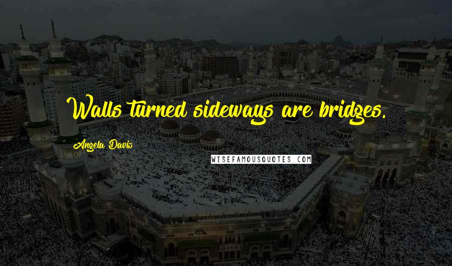 Angela Davis Quotes: Walls turned sideways are bridges.