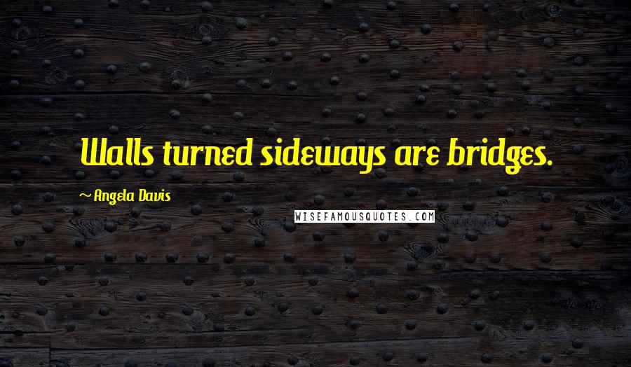 Angela Davis Quotes: Walls turned sideways are bridges.