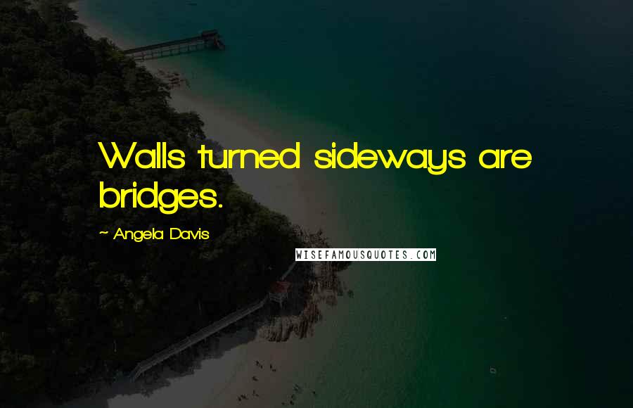 Angela Davis Quotes: Walls turned sideways are bridges.