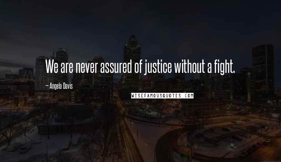 Angela Davis Quotes: We are never assured of justice without a fight.