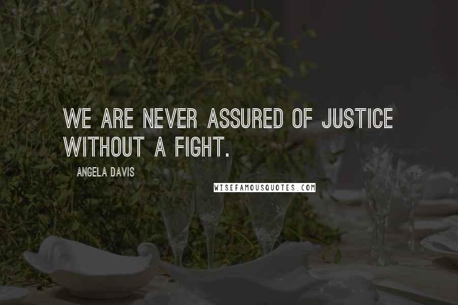 Angela Davis Quotes: We are never assured of justice without a fight.