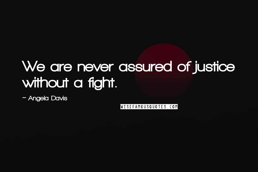 Angela Davis Quotes: We are never assured of justice without a fight.