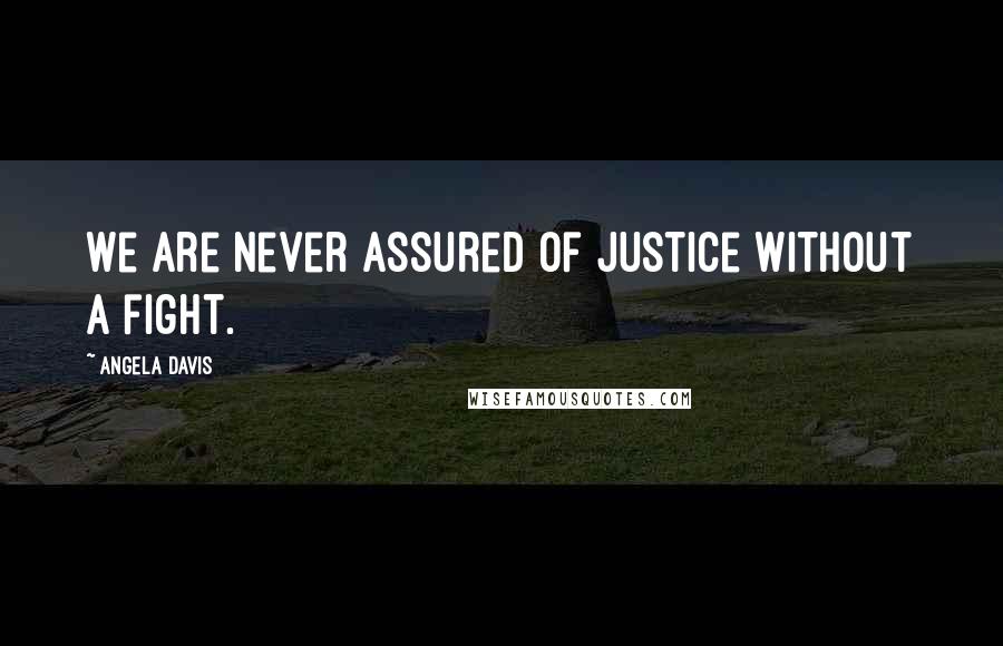 Angela Davis Quotes: We are never assured of justice without a fight.