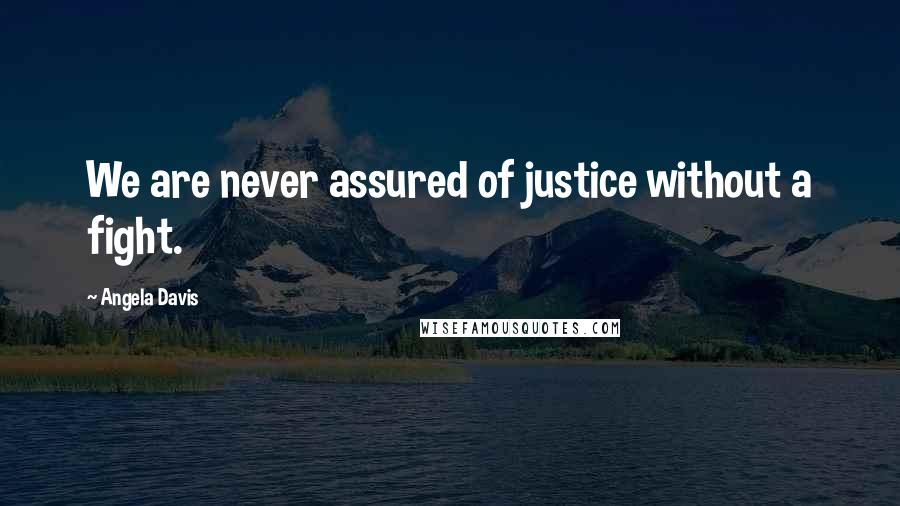 Angela Davis Quotes: We are never assured of justice without a fight.