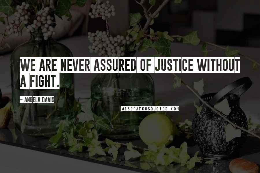 Angela Davis Quotes: We are never assured of justice without a fight.