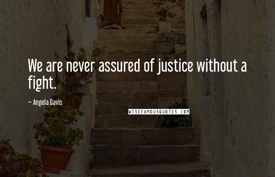 Angela Davis Quotes: We are never assured of justice without a fight.