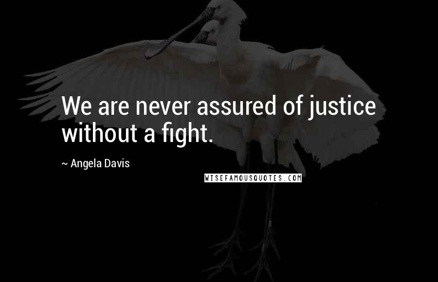 Angela Davis Quotes: We are never assured of justice without a fight.