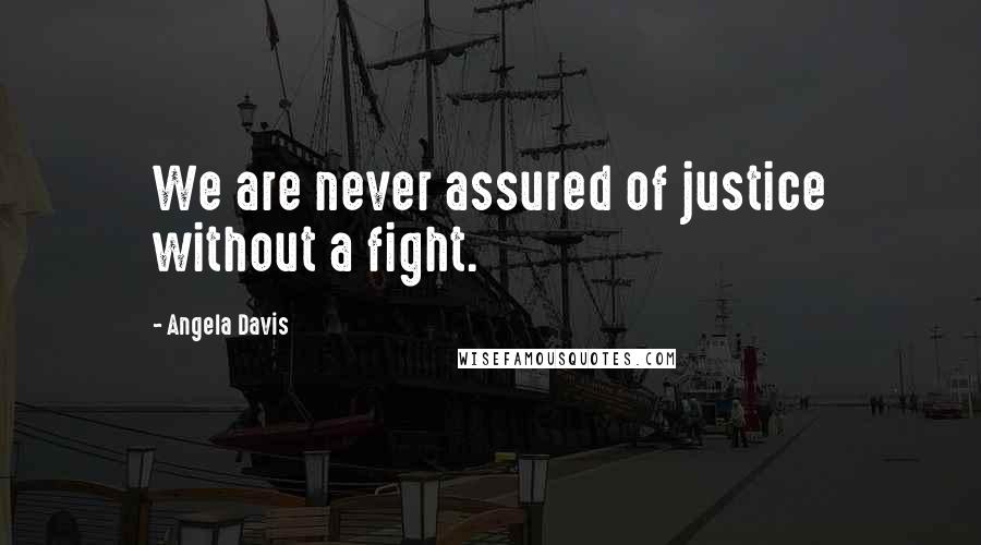 Angela Davis Quotes: We are never assured of justice without a fight.