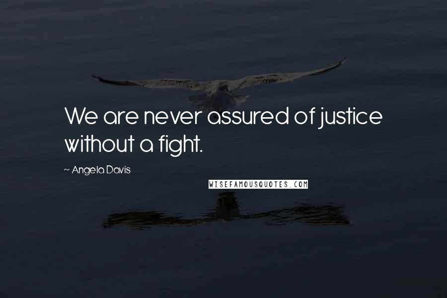 Angela Davis Quotes: We are never assured of justice without a fight.