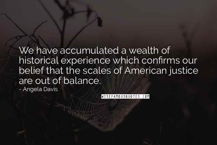 Angela Davis Quotes: We have accumulated a wealth of historical experience which confirms our belief that the scales of American justice are out of balance.