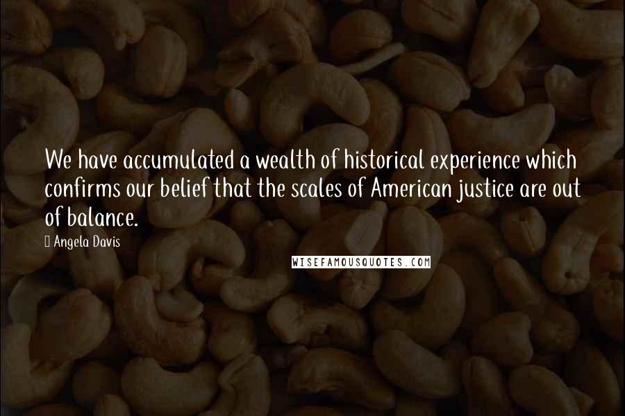 Angela Davis Quotes: We have accumulated a wealth of historical experience which confirms our belief that the scales of American justice are out of balance.