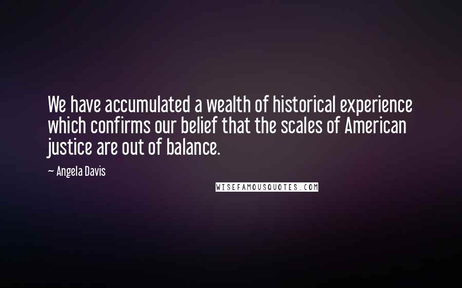 Angela Davis Quotes: We have accumulated a wealth of historical experience which confirms our belief that the scales of American justice are out of balance.